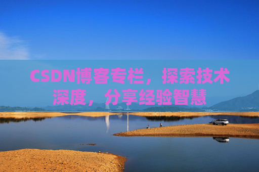 CSDN博客专栏，探索技术深度，分享经验智慧